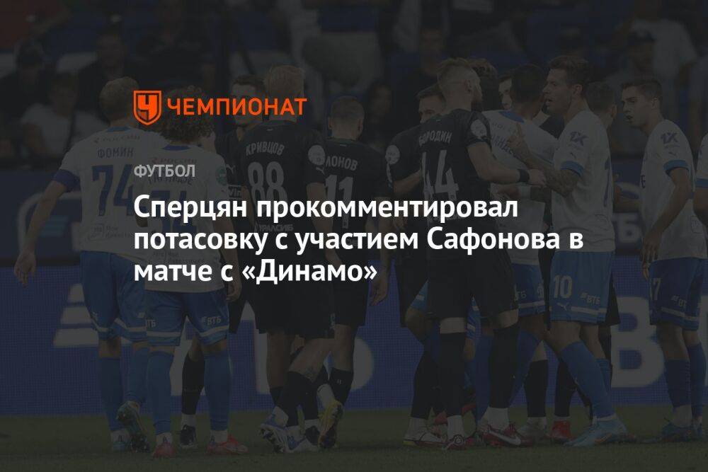 Сперцян прокомментировал потасовку с участием Сафонова в матче с «Динамо»