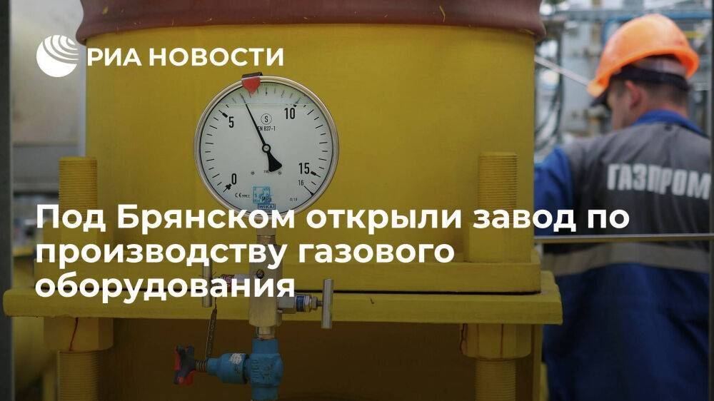 Правительство: в Брянской области открыли завод по производству газового оборудования