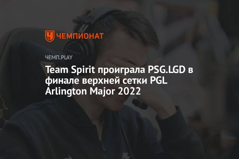 Team Spirit проиграла PSG.LGD в финале верхней сетки PGL Arlington Major 2022