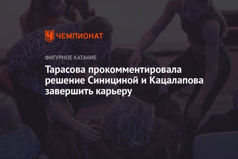 Тарасова прокомментировала решение Синициной и Кацалапова завершить карьеру