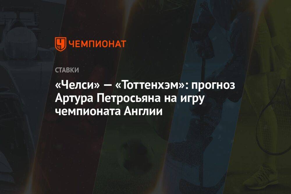 «Челси» — «Тоттенхэм»: прогноз Артура Петросьяна на игру чемпионата Англии