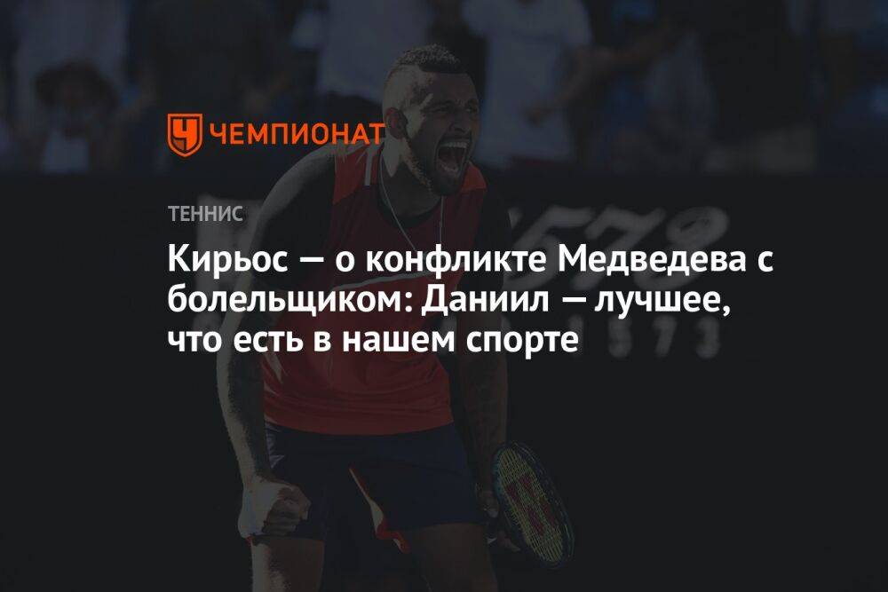 Кирьос — о конфликте Медведева с болельщиком: Даниил — лучшее, что есть в нашем спорте