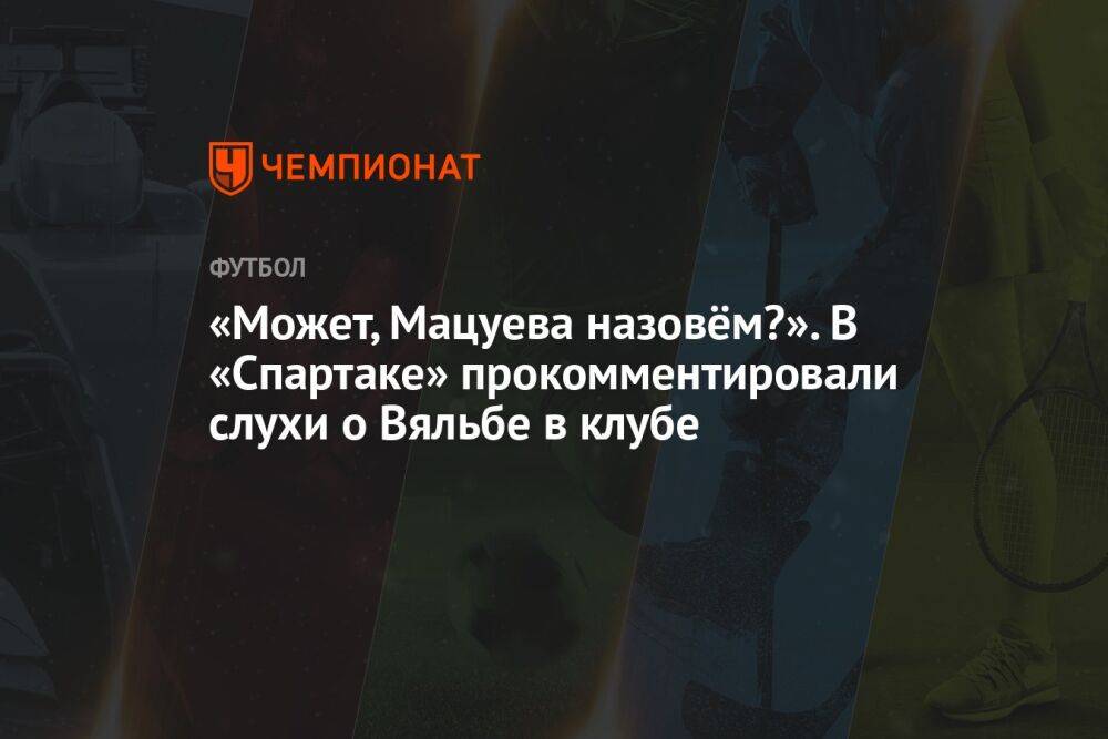 «Может, Мацуева назовём?». В «Спартаке» прокомментировали слухи о Вяльбе в клубе