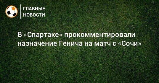 В «Спартаке» прокомментировали назначение Генича на матч с «Сочи»