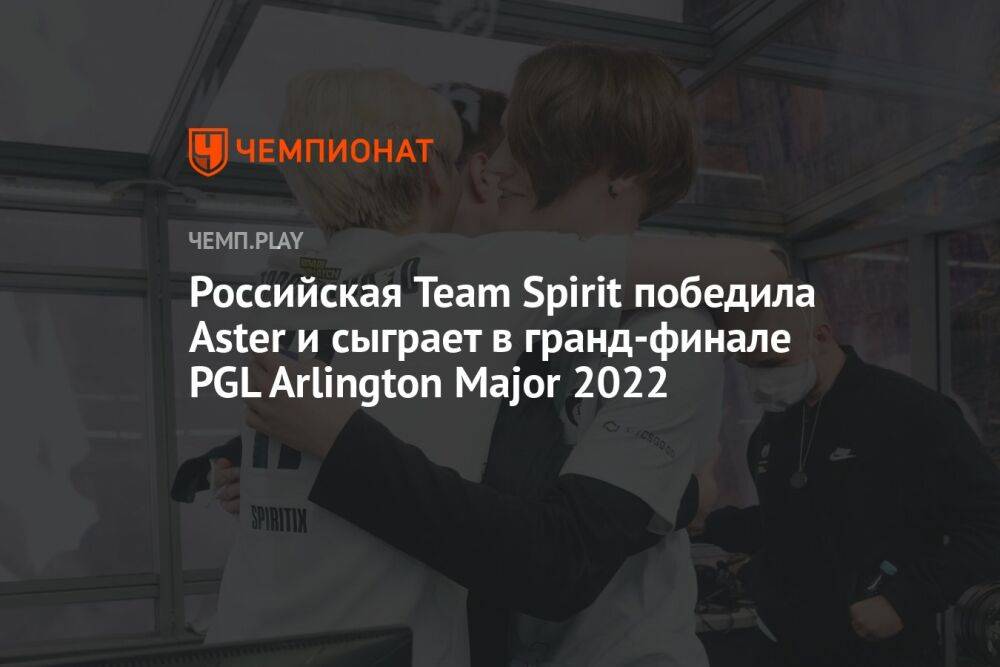 Российская Team Spirit победила Aster и сыграет в гранд-финале PGL Arlington Major 2022