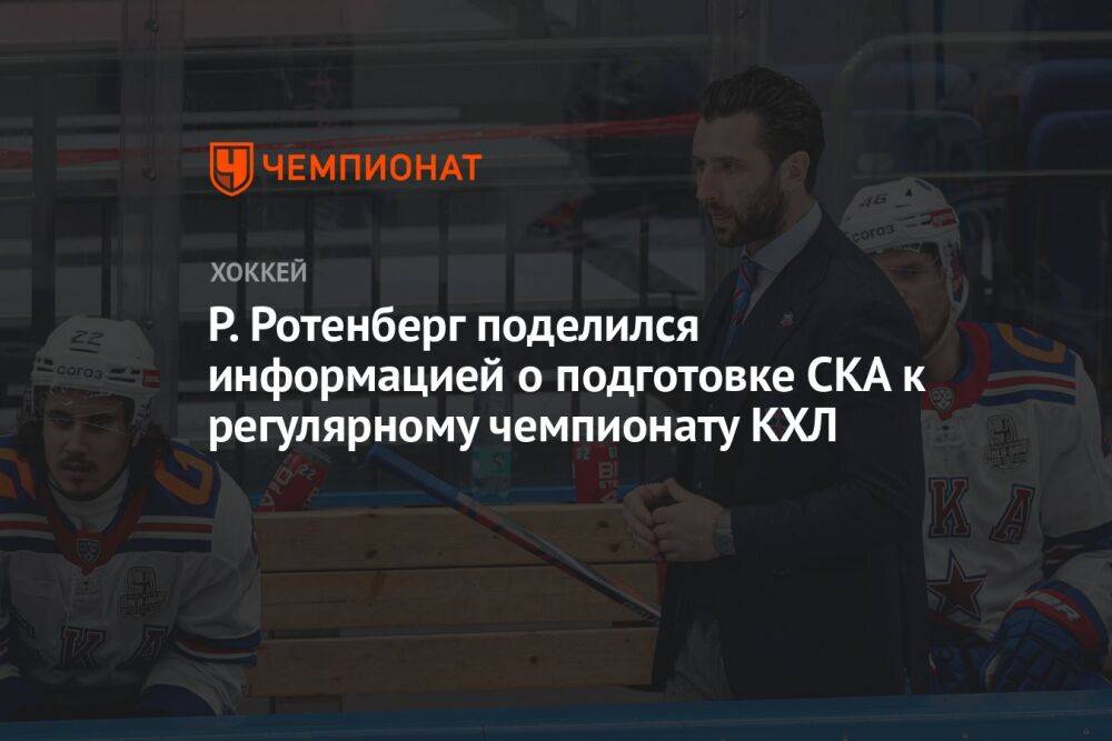 Р. Ротенберг поделился информацией о подготовке СКА к регулярному чемпионату КХЛ