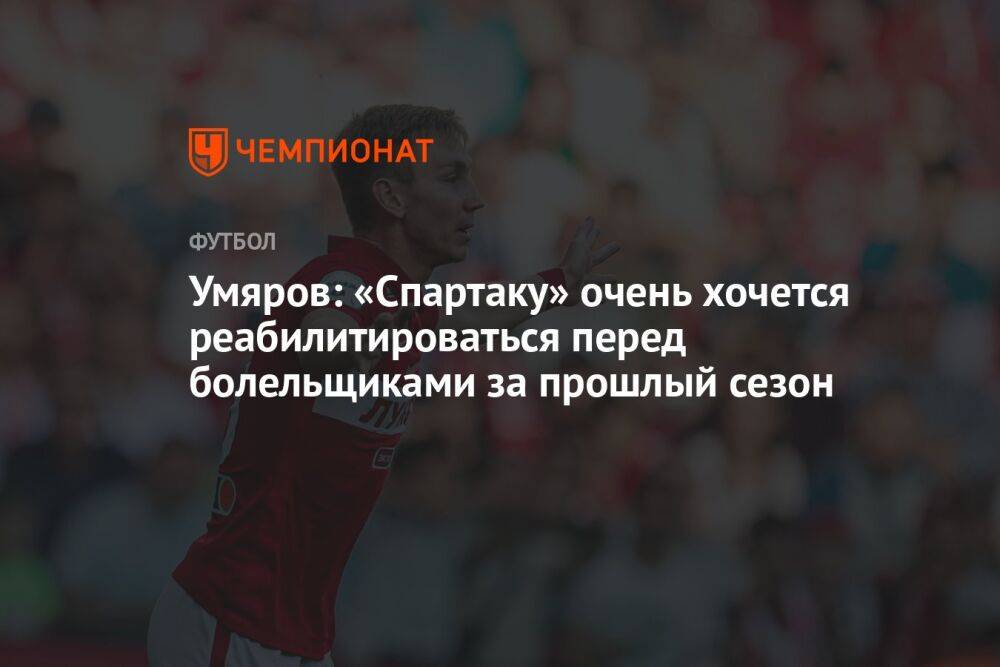 Умяров: «Спартаку» очень хочется реабилитироваться перед болельщиками за прошлый сезон