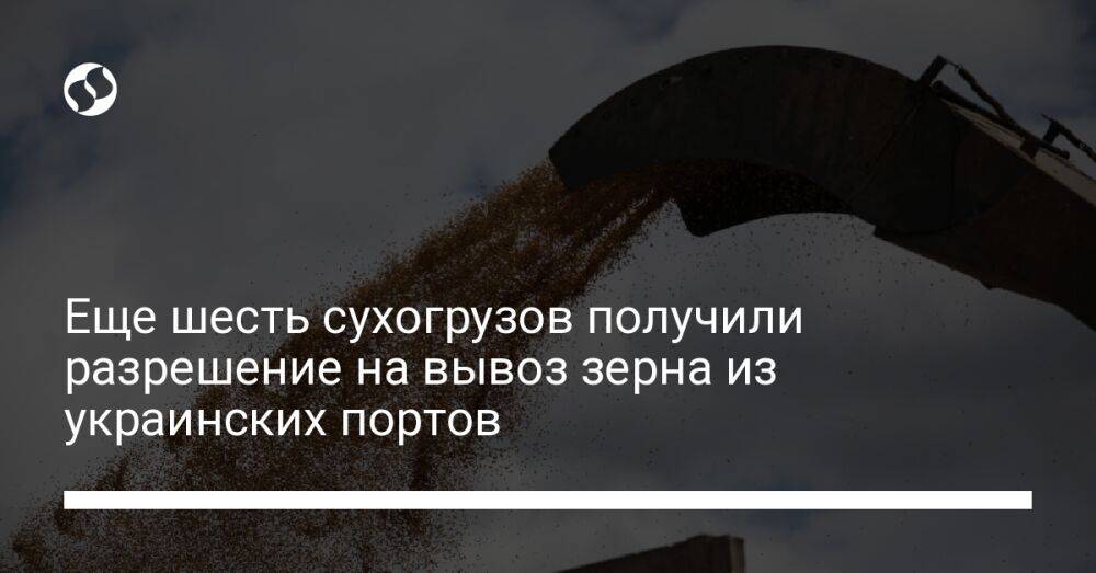 Еще шесть сухогрузов получили разрешение на вывоз зерна из украинских портов