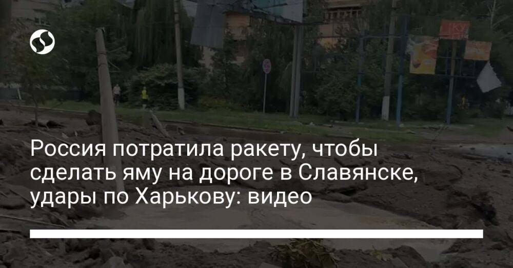 Россия потратила ракету, чтобы сделать яму на дороге в Славянске, удары по Харькову: видео
