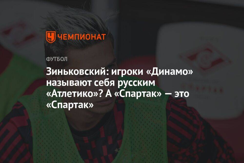 Зиньковский: игроки «Динамо» называют себя русским «Атлетико»? А «Спартак» — это «Спартак»