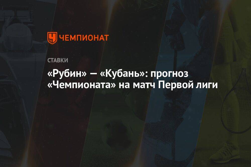 «Рубин» — «Кубань»: прогноз «Чемпионата» на матч Первой лиги