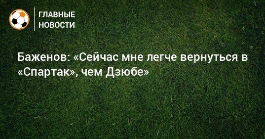 Баженов: «Сейчас мне легче вернуться в «Спартак», чем Дзюбе»