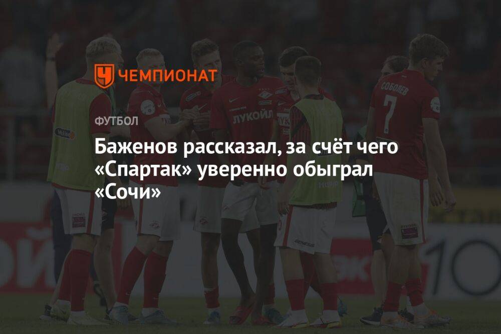 Баженов рассказал, за счёт чего «Спартак» уверенно обыграл «Сочи»
