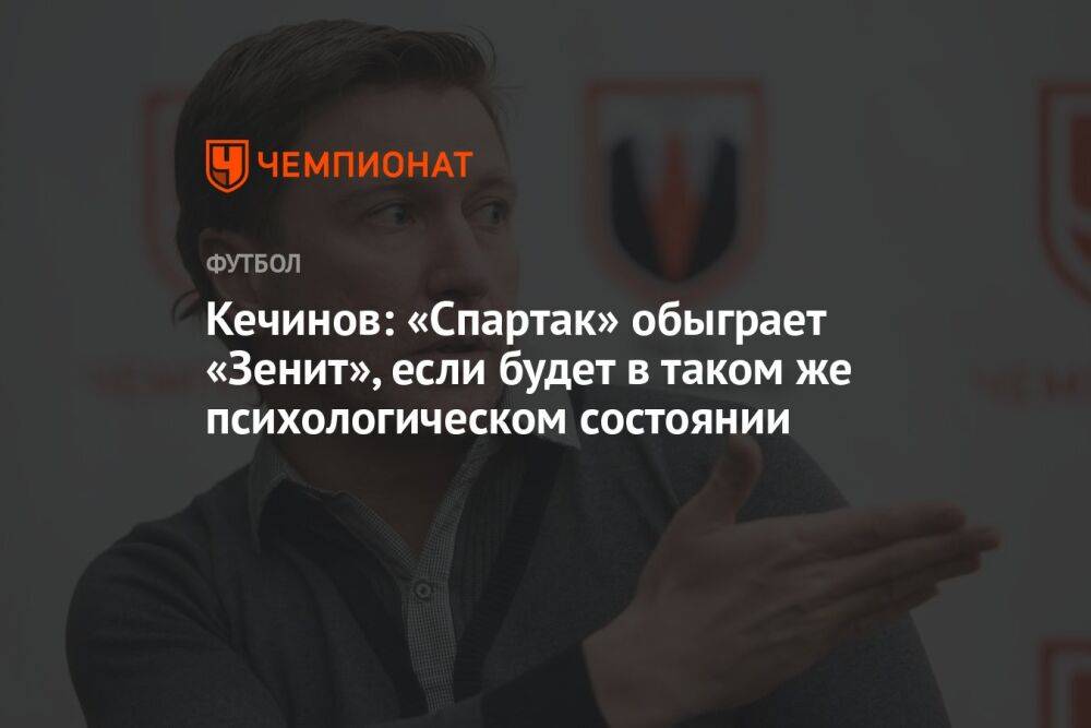 Кечинов: «Спартак» обыграет «Зенит», если будет в таком же психологическом состоянии