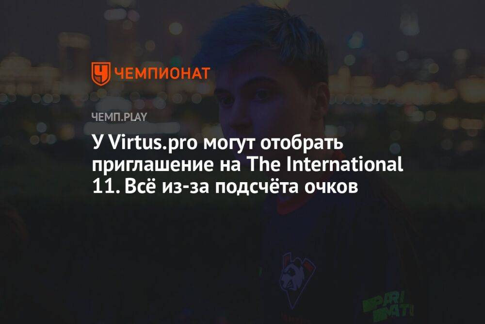 У Virtus.pro могут отобрать приглашение на The International 11. Всё из-за подсчёта очков