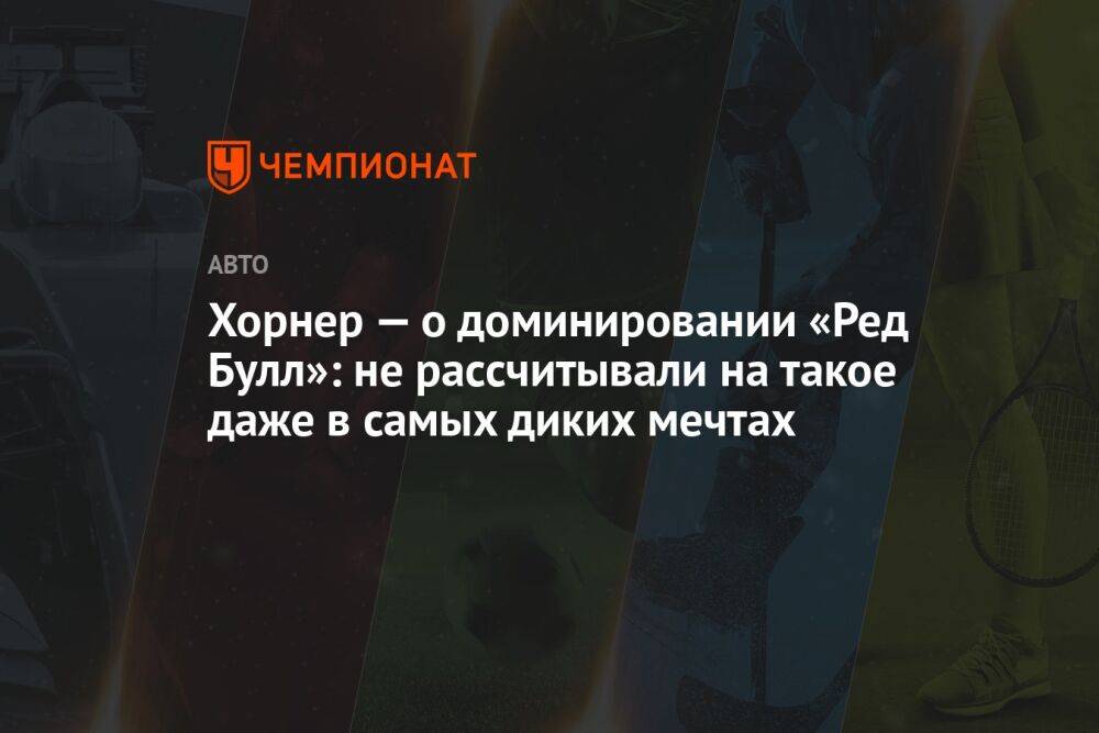 Хорнер — о доминировании «Ред Булл»: не рассчитывали на такое даже в самых диких мечтах