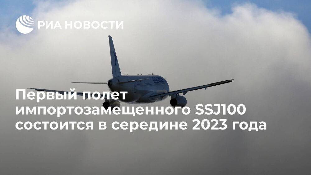 Глава ОАК Слюсарь: первый полет импортозамещенного SSJ100 состоится в середине 2023 года
