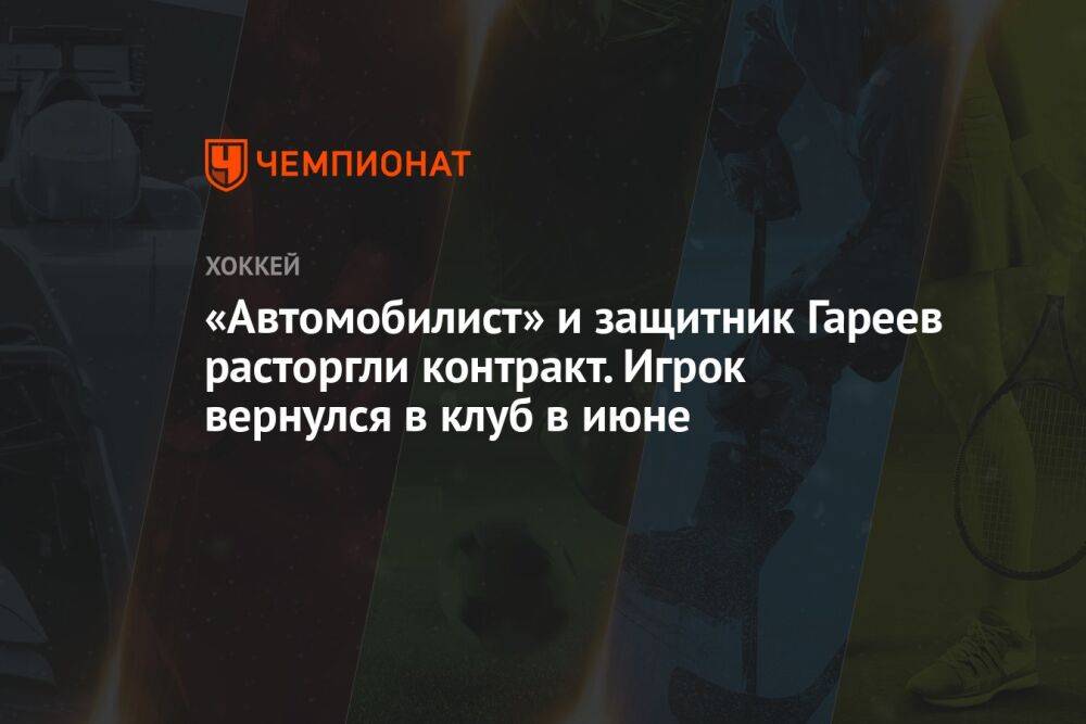 «Автомобилист» и защитник Гареев расторгли контракт. Игрок вернулся в клуб в июне