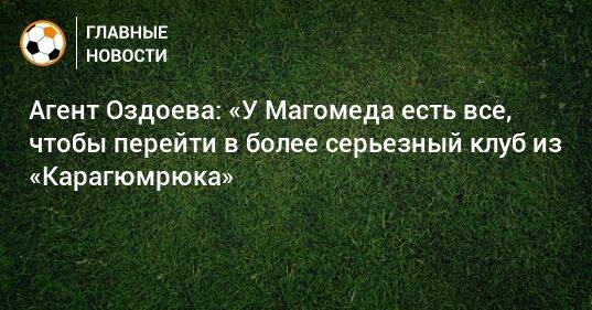 Агент Оздоева: «У Магомеда есть все, чтобы перейти в более серьезный клуб из «Карагюмрюка»