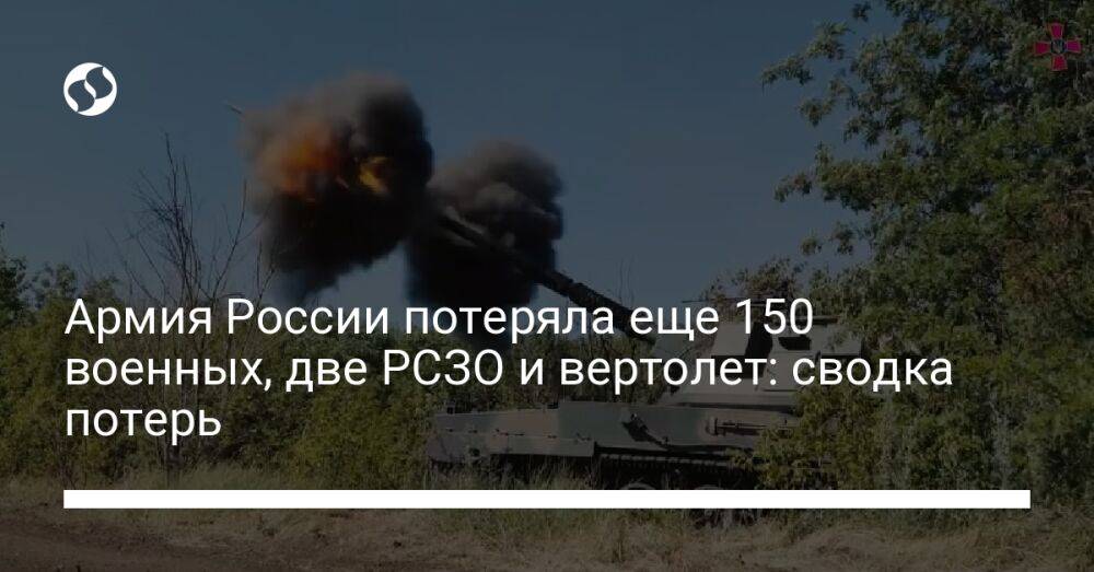 Армия России потеряла еще 150 военных, две РСЗО и вертолет: сводка потерь