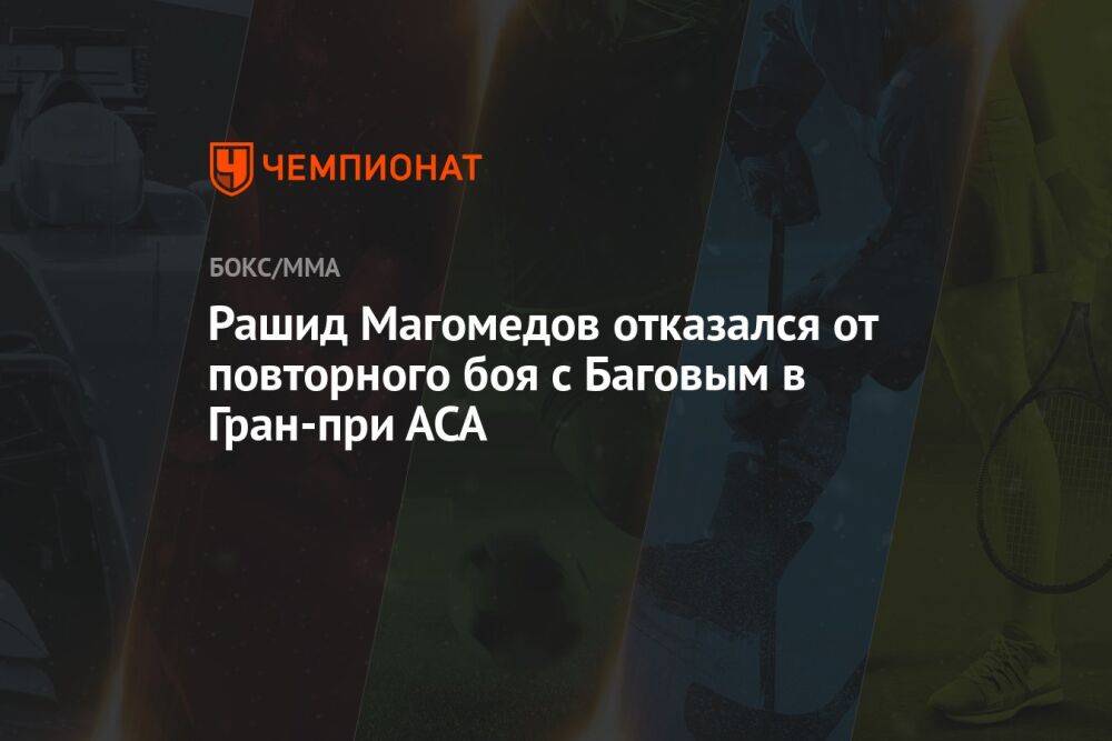 Рашид Магомедов отказался от повторного боя с Баговым в Гран-при АСА