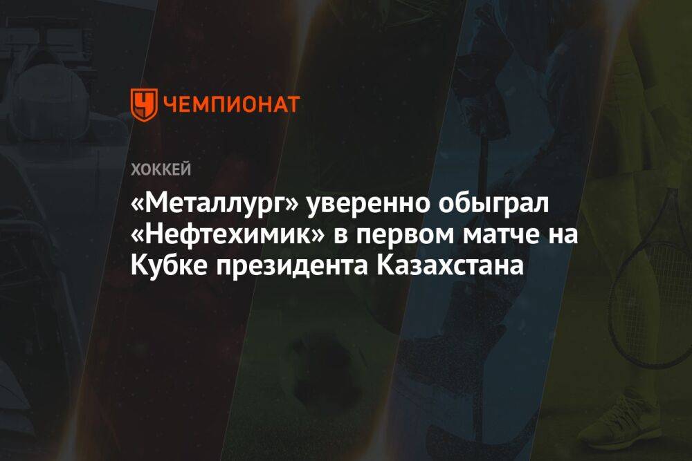 «Металлург» уверенно обыграл «Нефтехимик» в первом матче на Кубке президента Казахстана