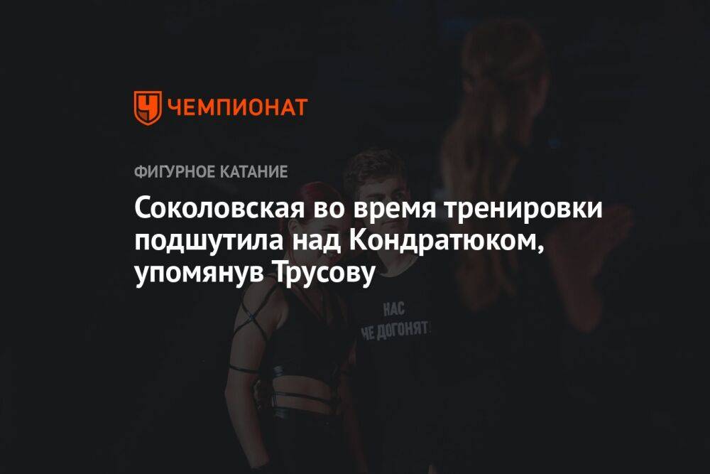 Соколовская во время тренировки подшутила над Кондратюком, упомянув Трусову