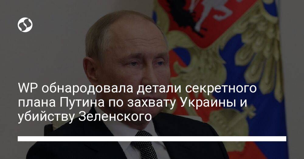 WP обнародовала детали секретного плана Путина по захвату Украины и убийству Зеленского