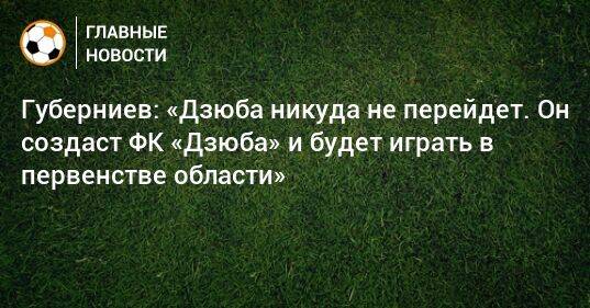 Губерниев: «Дзюба никуда не перейдет. Он создаст ФК «Дзюба» и будет играть в первенстве области»