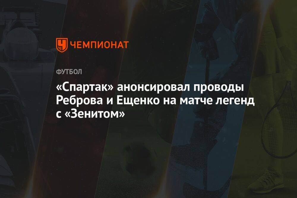 «Спартак» анонсировал проводы Реброва и Ещенко на матче легенд с «Зенитом»