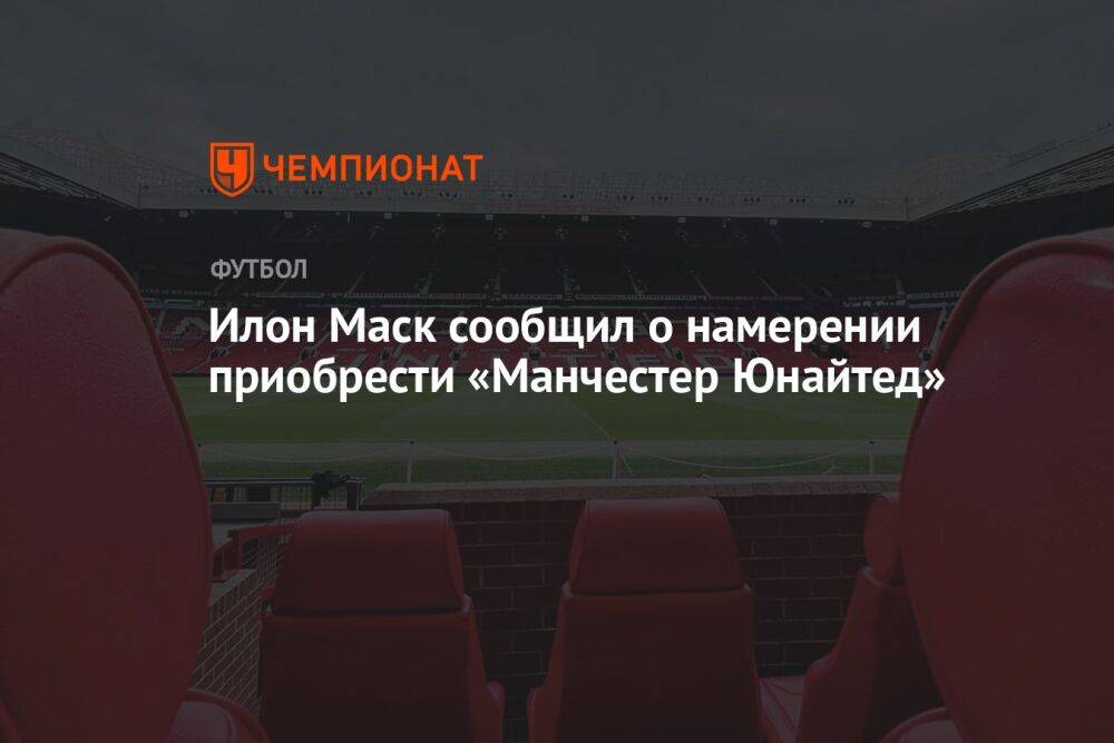 Илон Маск сообщил о намерении приобрести «Манчестер Юнайтед»