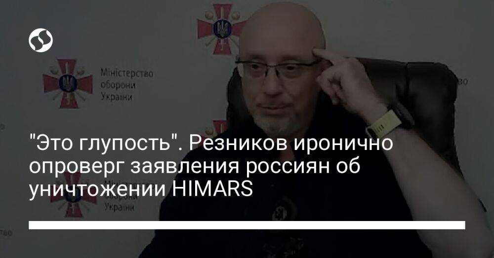 "Это глупость". Резников иронично опроверг заявления россиян об уничтожении HIMARS