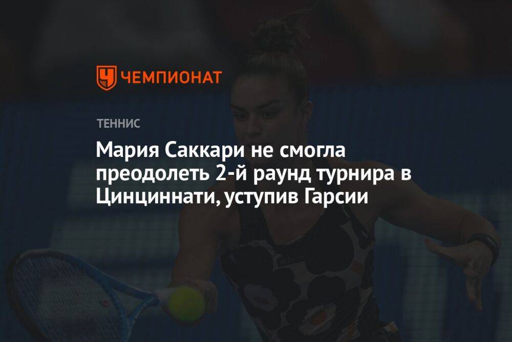 Мария Саккари не смогла преодолеть 2-й раунд турнира в Цинциннати, уступив Гарсии