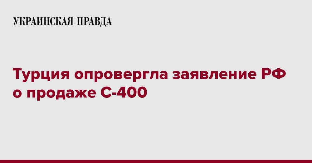 Турция опровергла заявление РФ о продаже С-400