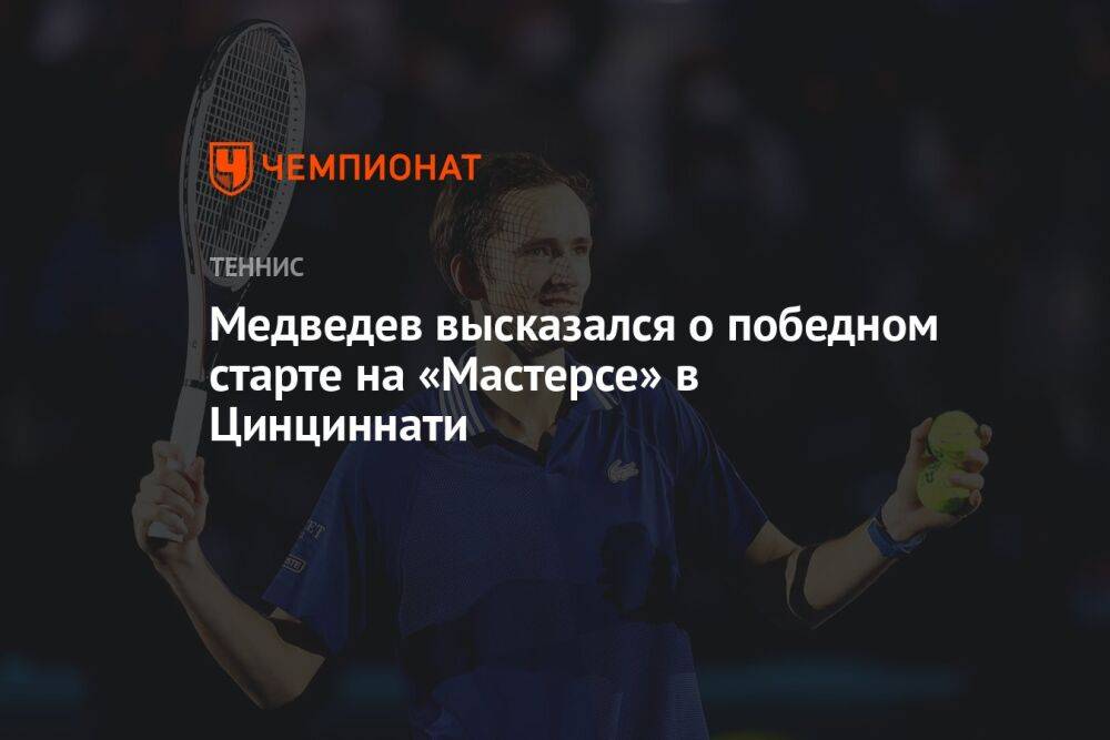 Медведев высказался о победном старте на «Мастерсе» в Цинциннати
