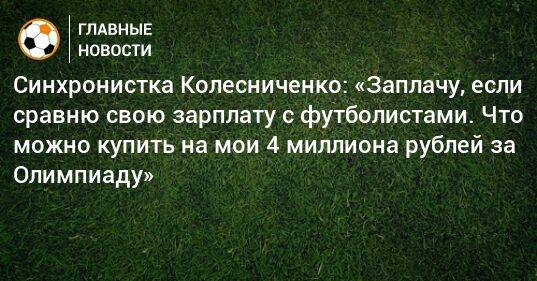 Синхронистка Колесниченко: «Заплачу, если сравню свою зарплату с футболистами. Что можно купить на мои 4 миллиона рублей за Олимпиаду?»