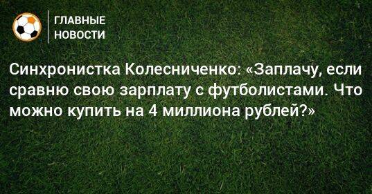 Синхронистка Колесниченко: «Заплачу, если сравню свою зарплату с футболистами. Что можно купить на 4 миллиона рублей?»