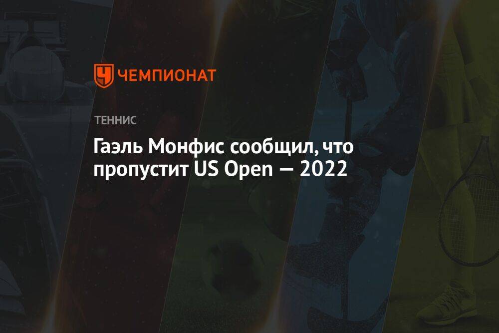 Гаэль Монфис сообщил, что пропустит US Open — 2022