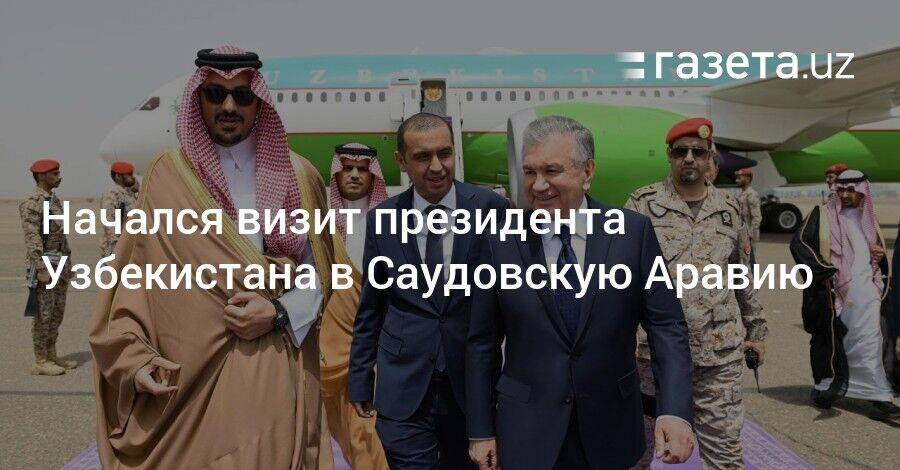 Начался визит президента Узбекистана в Саудовскую Аравию