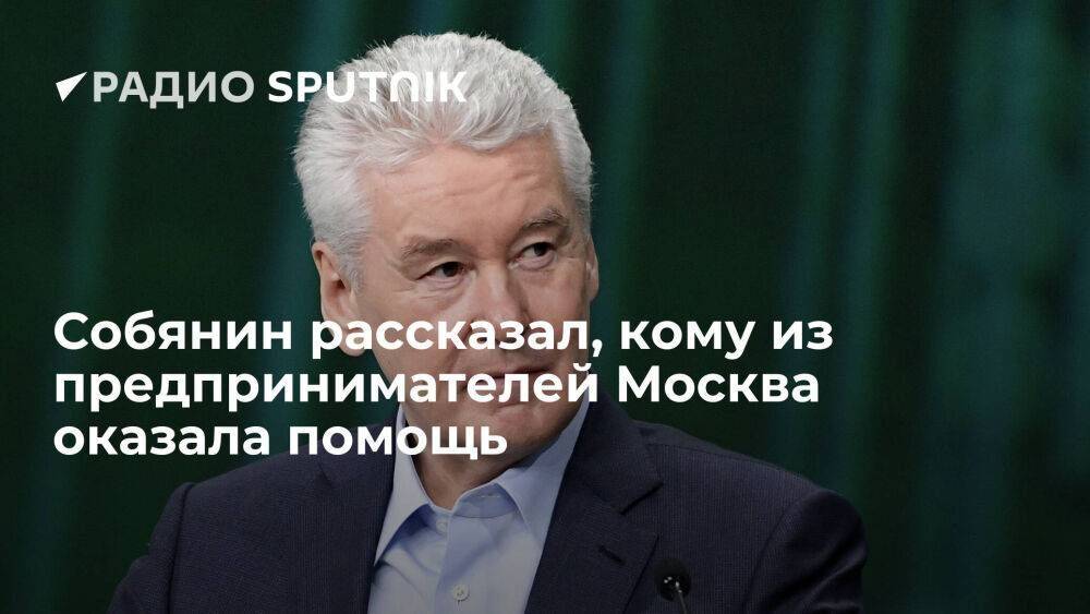 Мэр Москвы Собянин: за пять месяцев малому и среднему бизнесу направили 22 млрд рублей