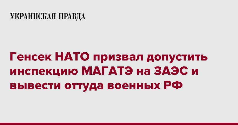 Генсек НАТО призвал допустить инспекцию МАГАТЭ на ЗАЭС и вывести оттуда военных РФ