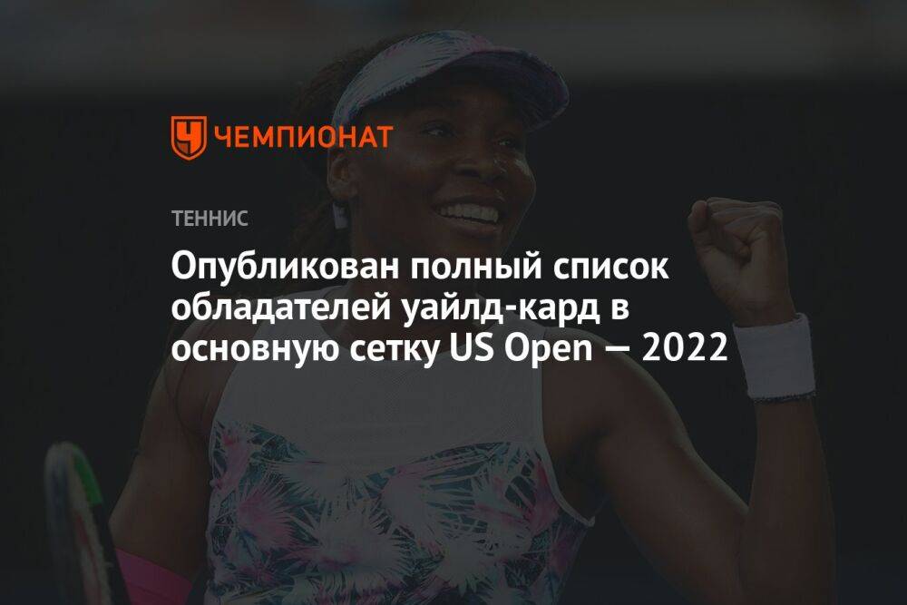 Опубликован полный список обладателей уайлд-кард в основную сетку US Open — 2022