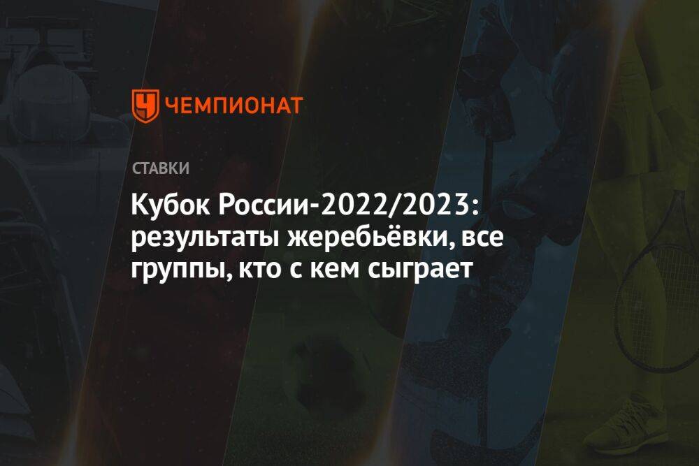 Кубок России-2022/2023: результаты жеребьёвки, все группы, кто с кем сыграет