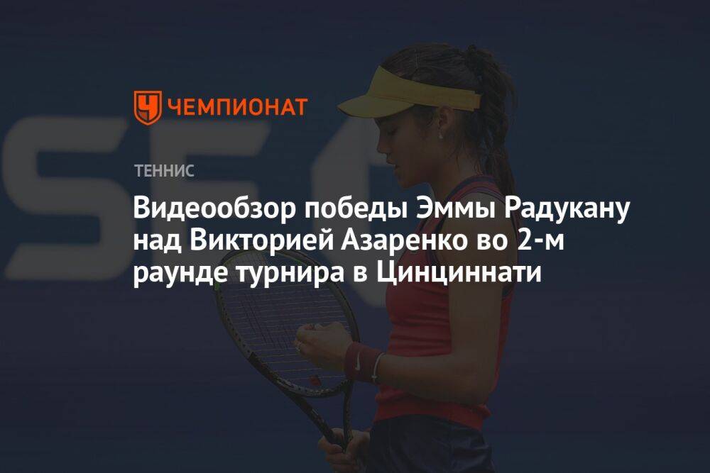 Видеообзор победы Эммы Радукану над Викторией Азаренко во 2-м раунде турнира в Цинциннати