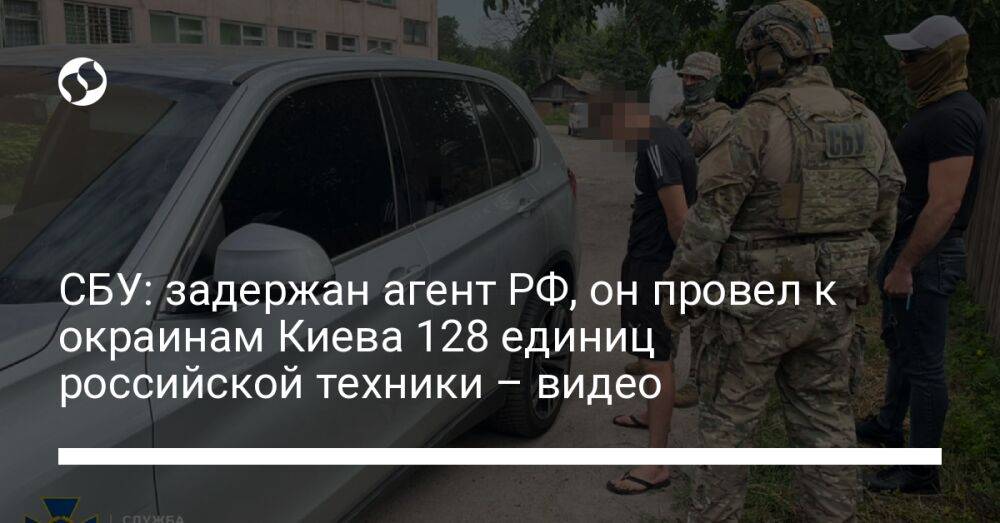 СБУ: задержан агент РФ, он провел к окраинам Киева 128 единиц российской техники – видео