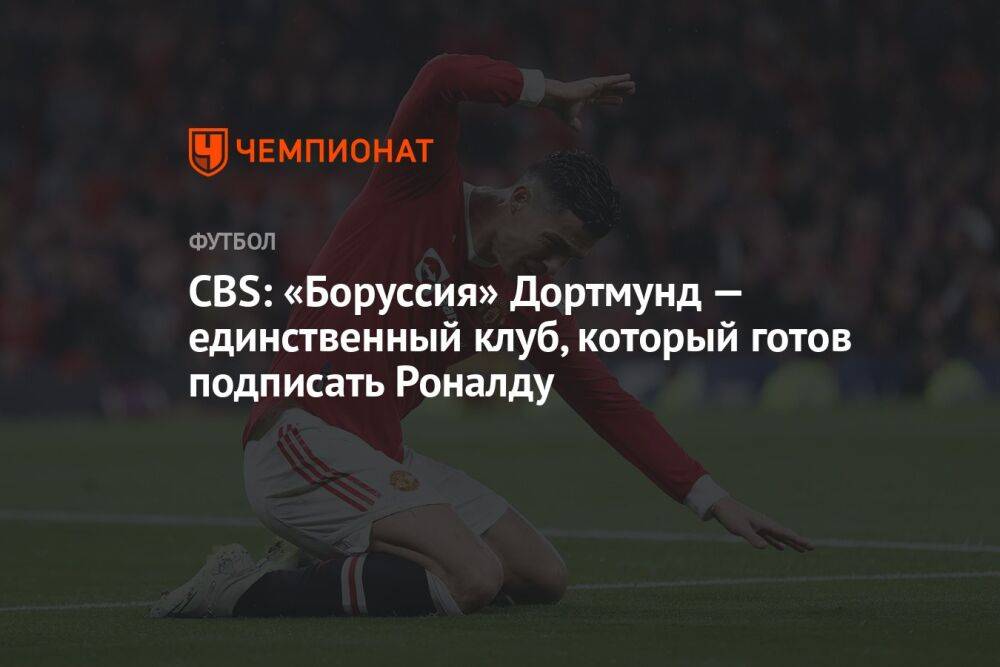CBS: «Боруссия» Дортмунд — единственный клуб, который готов подписать Роналду