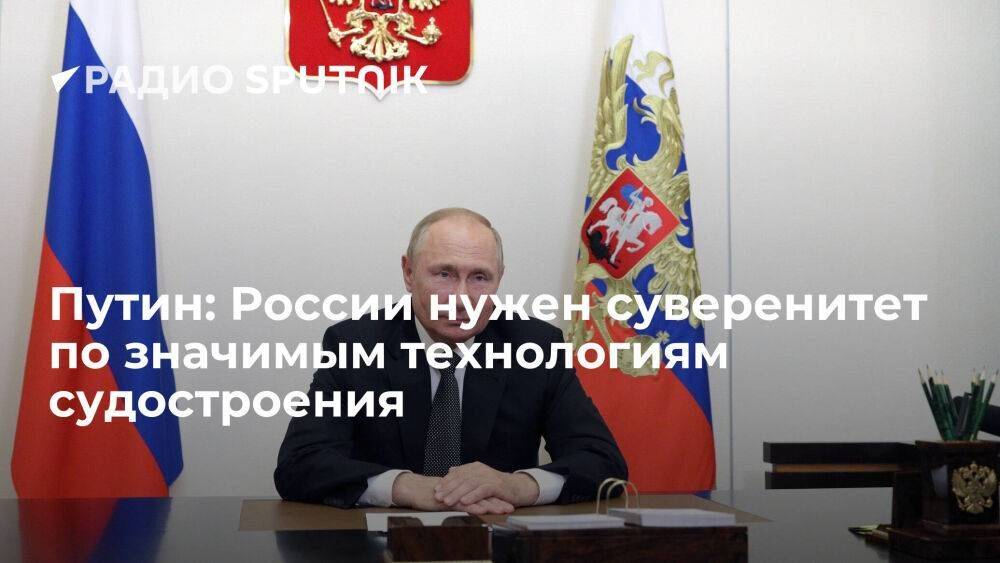 Путин в ходе совещания обсудил вызовы судостроительной отрасли России