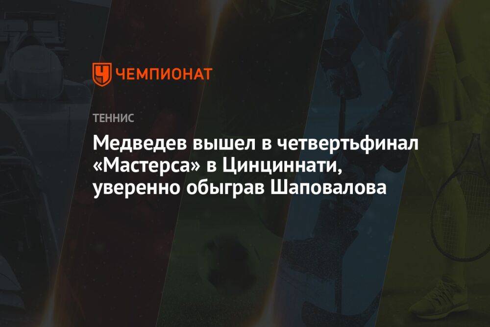 Медведев вышел в четвертьфинал «Мастерса» в Цинциннати, уверенно обыграв Шаповалова