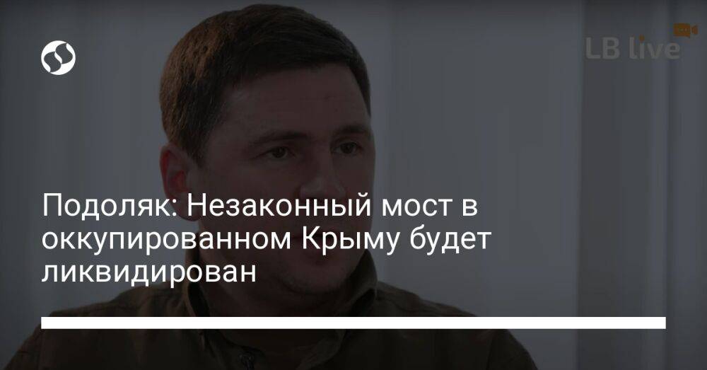 Подоляк: Незаконный мост в оккупированном Крыму будет ликвидирован