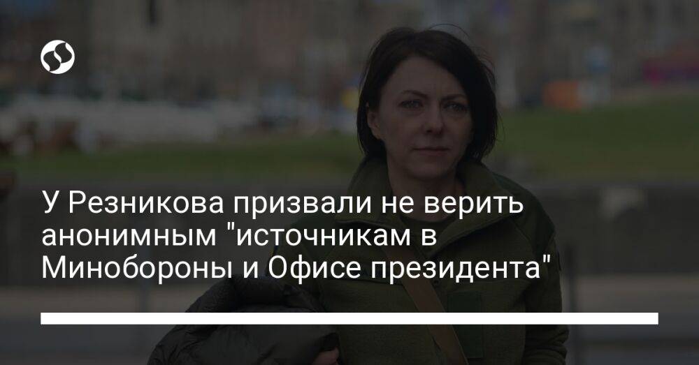 У Резникова призвали не верить анонимным "источникам в Минобороны и Офисе президента"